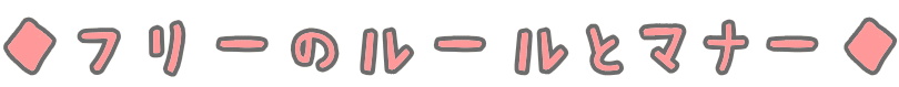 ◆フリーのルールとマナー◆