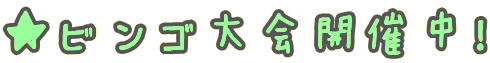 ★ビンゴ大会開催中！ 
