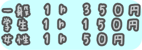 一般　１ｈ　３５０円 学生　１ｈ　１５０円 女性　１ｈ　５０円 