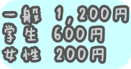 一般　1,200円 学生　600円 女性　200円